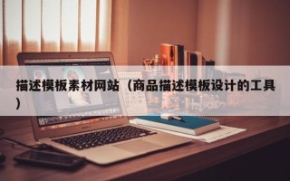 景德镇描述模板素材网站（商品描述模板设计的工具）