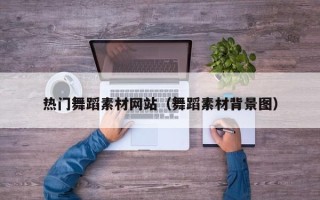 景德镇热门舞蹈素材网站（舞蹈素材背景图）