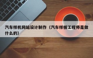 景德镇汽车样机网站设计制作（汽车样板工程师是做什么的）